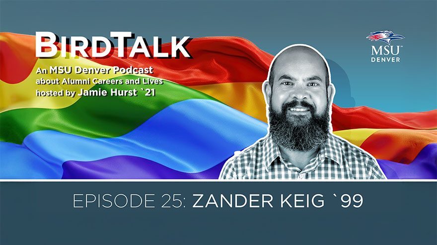 Graphic for MSU Denver's BirdTalk podcast, Episode 25, featuring Zander Keig, class of 1999. A black-and-white portrait of Zander appears in front of a rainbow pride flag background. Text reads: “An MSU Denver Podcast about Alumni Careers and Lives hosted by Jamie Hurst '21.” MSU Denver’s logo is in the top right corner.